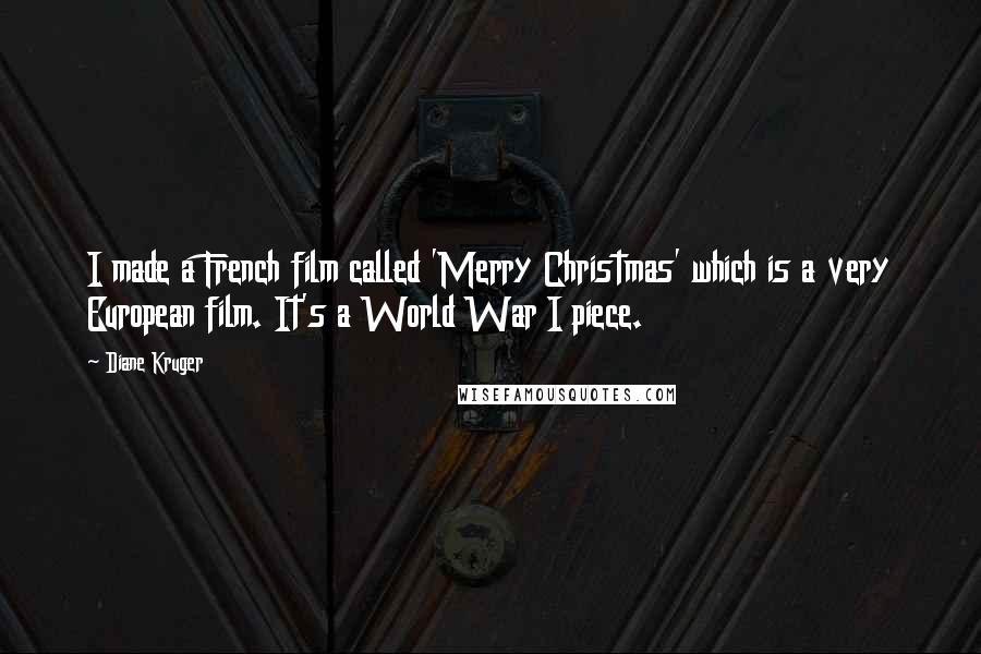 Diane Kruger Quotes: I made a French film called 'Merry Christmas' which is a very European film. It's a World War I piece.