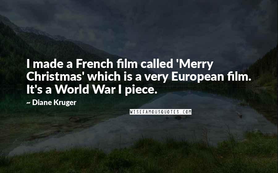 Diane Kruger Quotes: I made a French film called 'Merry Christmas' which is a very European film. It's a World War I piece.