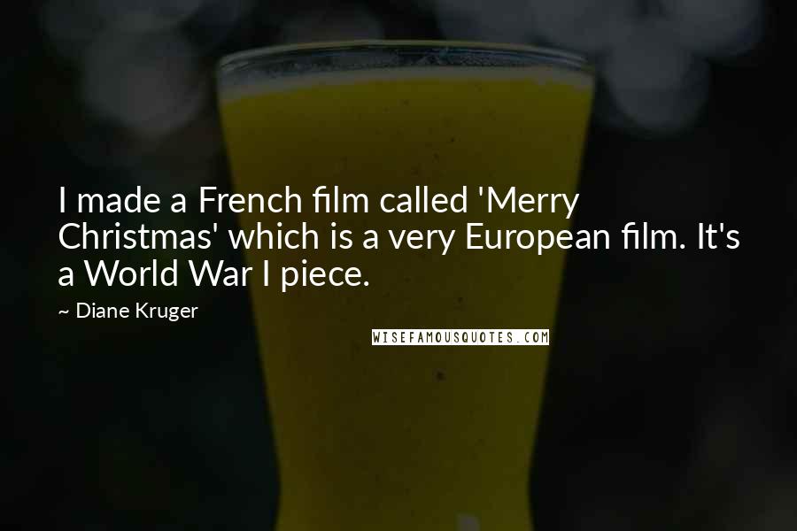 Diane Kruger Quotes: I made a French film called 'Merry Christmas' which is a very European film. It's a World War I piece.