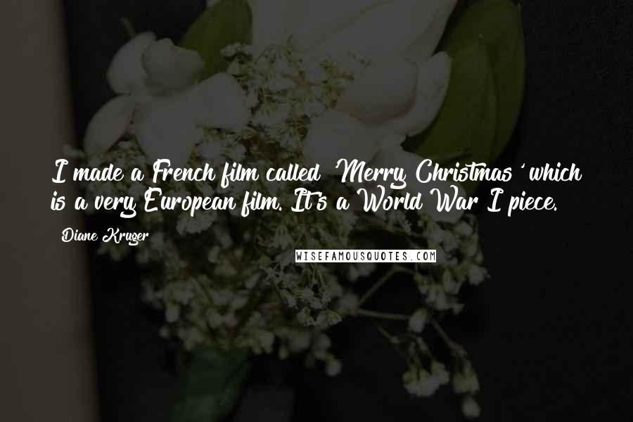 Diane Kruger Quotes: I made a French film called 'Merry Christmas' which is a very European film. It's a World War I piece.