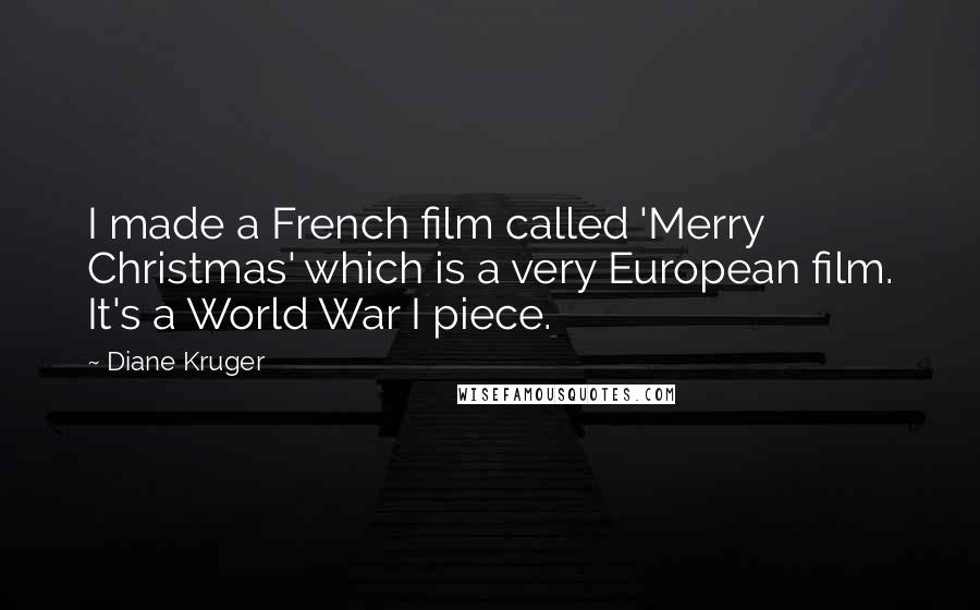 Diane Kruger Quotes: I made a French film called 'Merry Christmas' which is a very European film. It's a World War I piece.