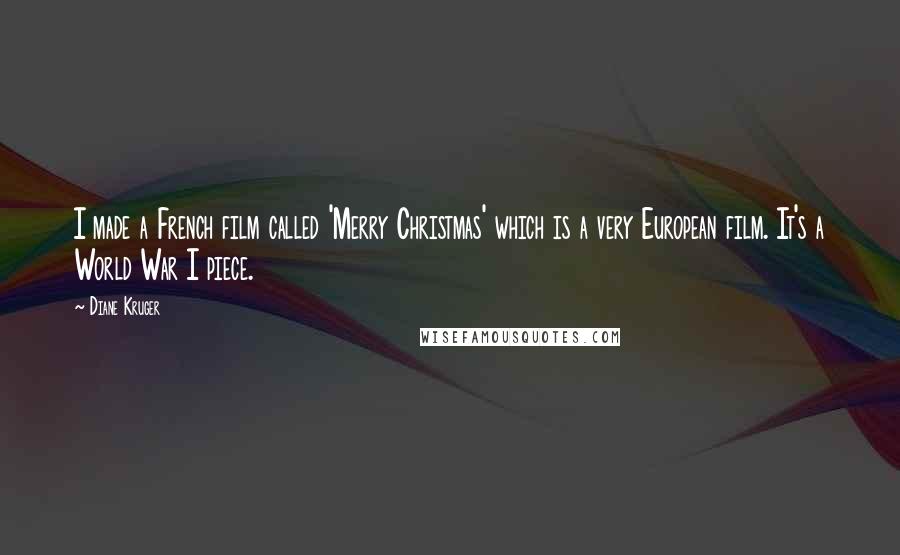 Diane Kruger Quotes: I made a French film called 'Merry Christmas' which is a very European film. It's a World War I piece.