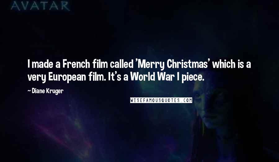 Diane Kruger Quotes: I made a French film called 'Merry Christmas' which is a very European film. It's a World War I piece.