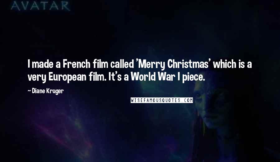 Diane Kruger Quotes: I made a French film called 'Merry Christmas' which is a very European film. It's a World War I piece.