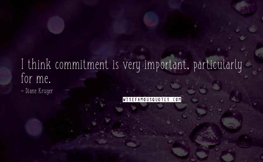 Diane Kruger Quotes: I think commitment is very important, particularly for me.