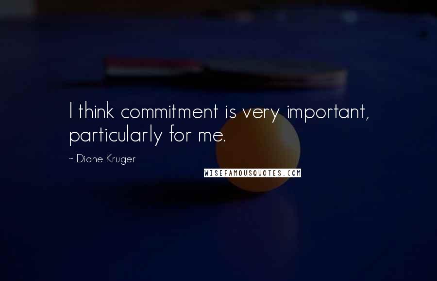 Diane Kruger Quotes: I think commitment is very important, particularly for me.