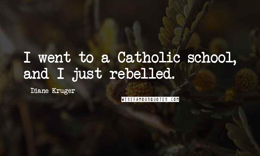 Diane Kruger Quotes: I went to a Catholic school, and I just rebelled.