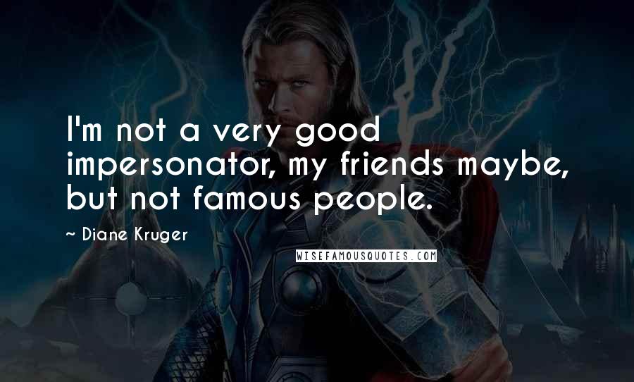 Diane Kruger Quotes: I'm not a very good impersonator, my friends maybe, but not famous people.