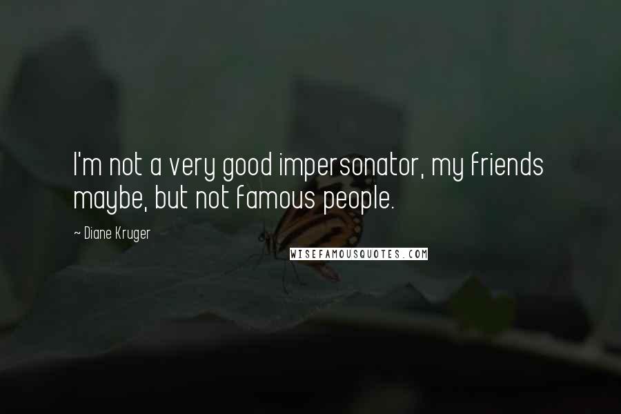 Diane Kruger Quotes: I'm not a very good impersonator, my friends maybe, but not famous people.