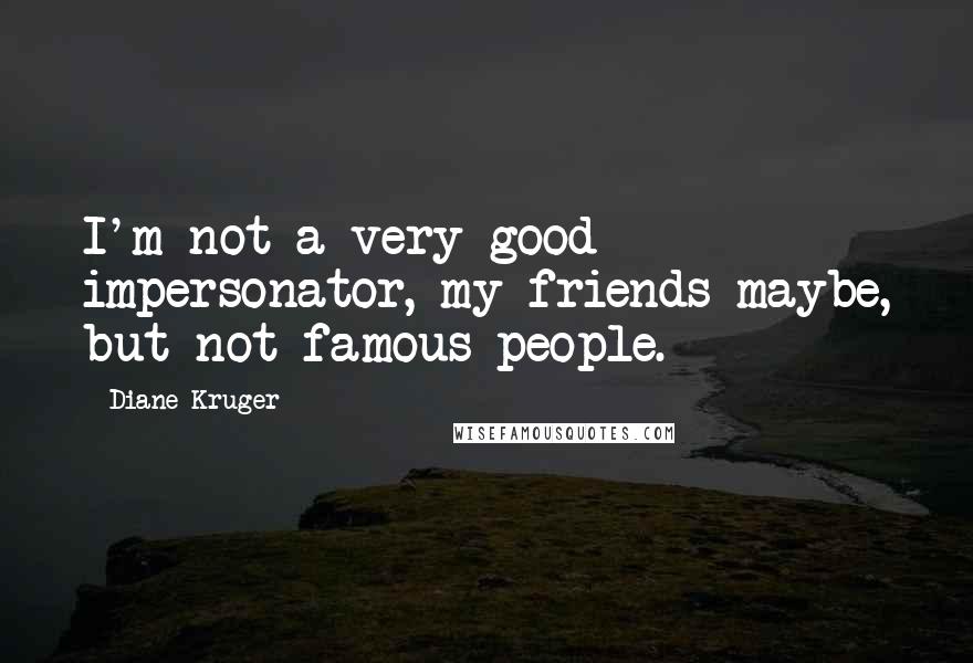 Diane Kruger Quotes: I'm not a very good impersonator, my friends maybe, but not famous people.