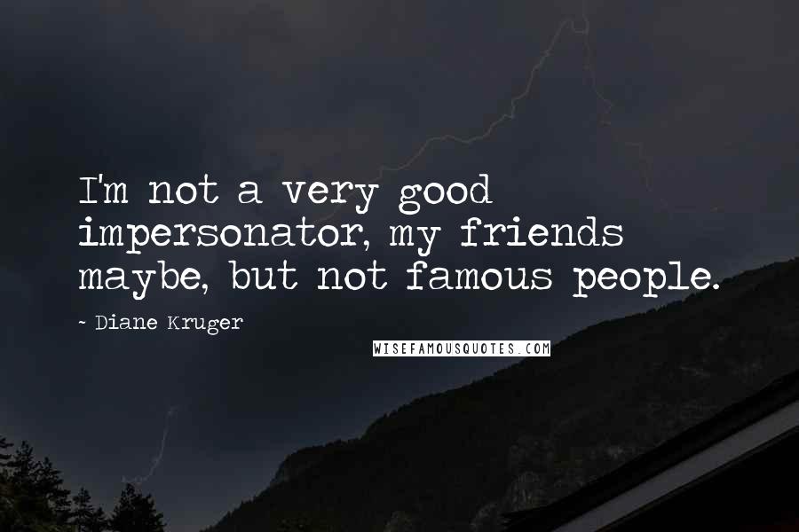 Diane Kruger Quotes: I'm not a very good impersonator, my friends maybe, but not famous people.