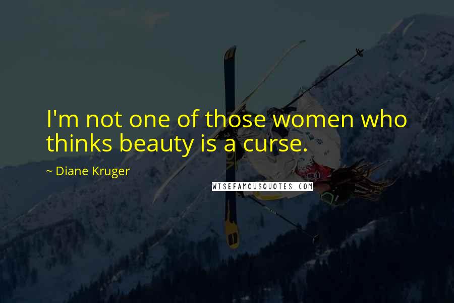 Diane Kruger Quotes: I'm not one of those women who thinks beauty is a curse.