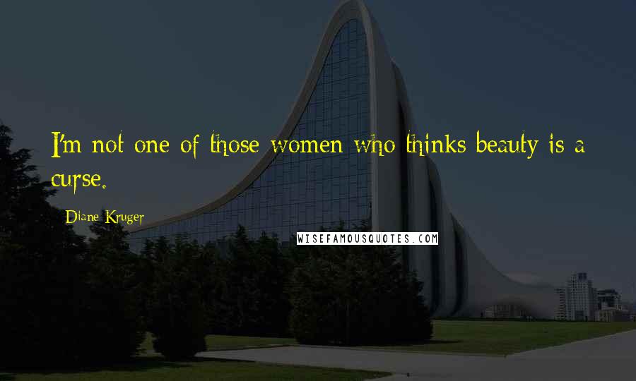 Diane Kruger Quotes: I'm not one of those women who thinks beauty is a curse.