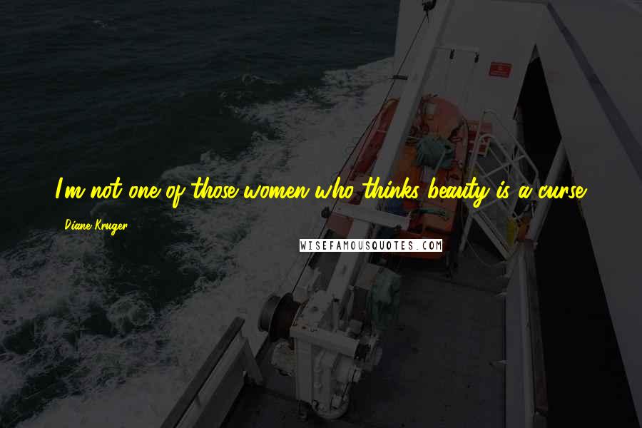 Diane Kruger Quotes: I'm not one of those women who thinks beauty is a curse.
