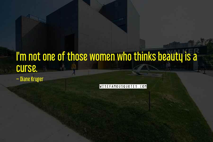 Diane Kruger Quotes: I'm not one of those women who thinks beauty is a curse.