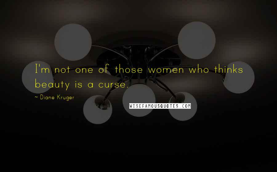Diane Kruger Quotes: I'm not one of those women who thinks beauty is a curse.
