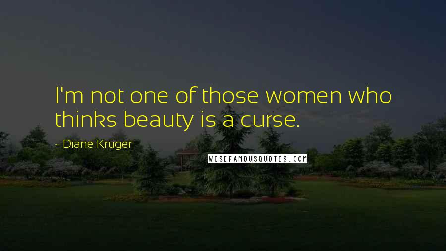 Diane Kruger Quotes: I'm not one of those women who thinks beauty is a curse.