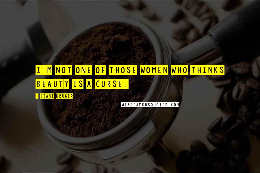 Diane Kruger Quotes: I'm not one of those women who thinks beauty is a curse.