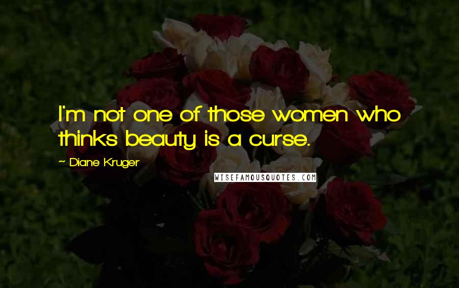 Diane Kruger Quotes: I'm not one of those women who thinks beauty is a curse.