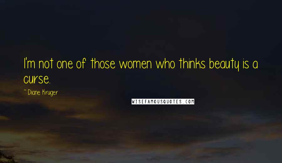 Diane Kruger Quotes: I'm not one of those women who thinks beauty is a curse.