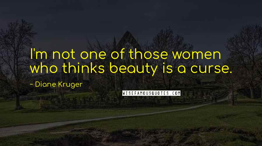Diane Kruger Quotes: I'm not one of those women who thinks beauty is a curse.