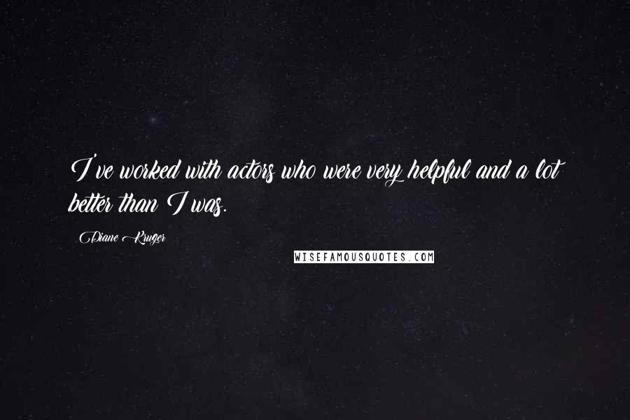 Diane Kruger Quotes: I've worked with actors who were very helpful and a lot better than I was.