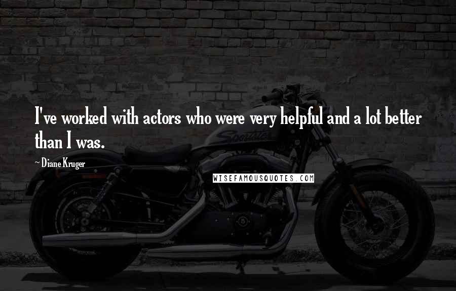 Diane Kruger Quotes: I've worked with actors who were very helpful and a lot better than I was.