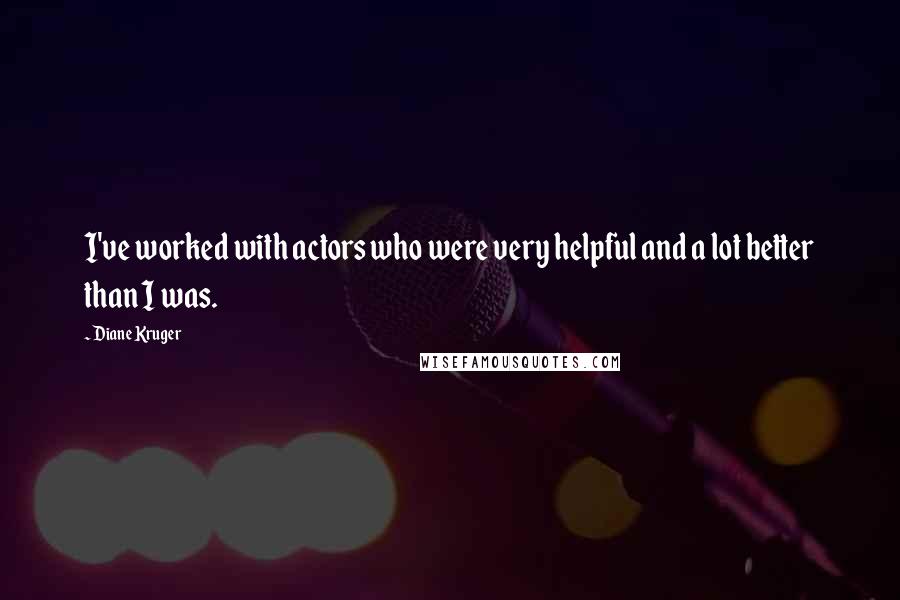 Diane Kruger Quotes: I've worked with actors who were very helpful and a lot better than I was.