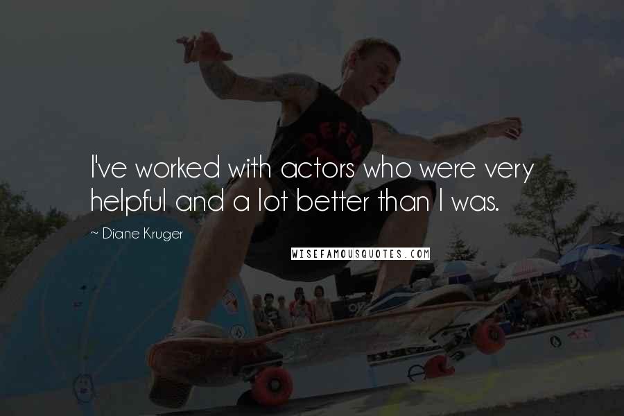 Diane Kruger Quotes: I've worked with actors who were very helpful and a lot better than I was.