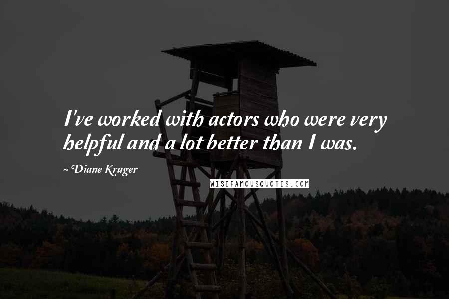 Diane Kruger Quotes: I've worked with actors who were very helpful and a lot better than I was.