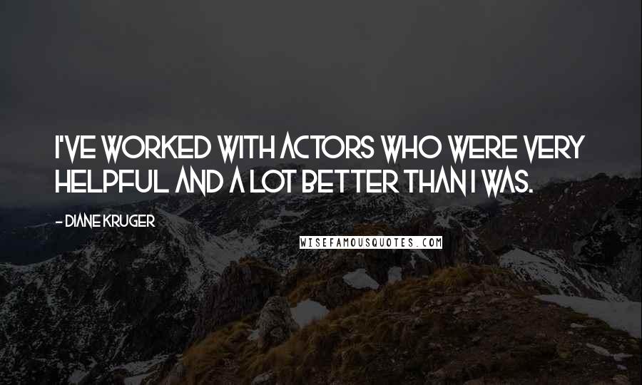 Diane Kruger Quotes: I've worked with actors who were very helpful and a lot better than I was.