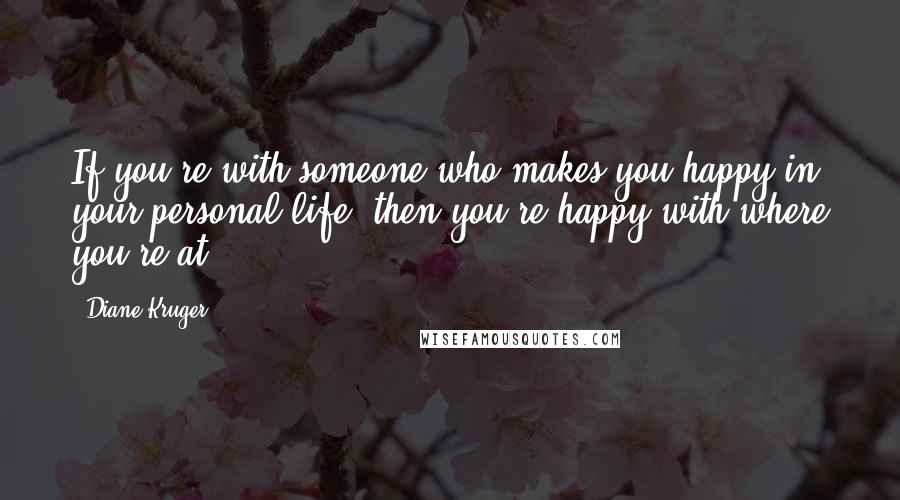 Diane Kruger Quotes: If you're with someone who makes you happy in your personal life, then you're happy with where you're at.