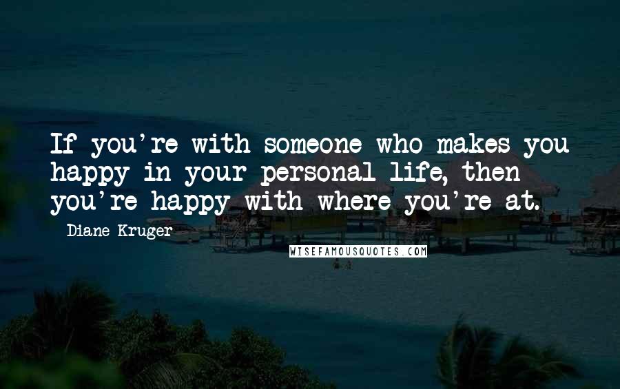 Diane Kruger Quotes: If you're with someone who makes you happy in your personal life, then you're happy with where you're at.