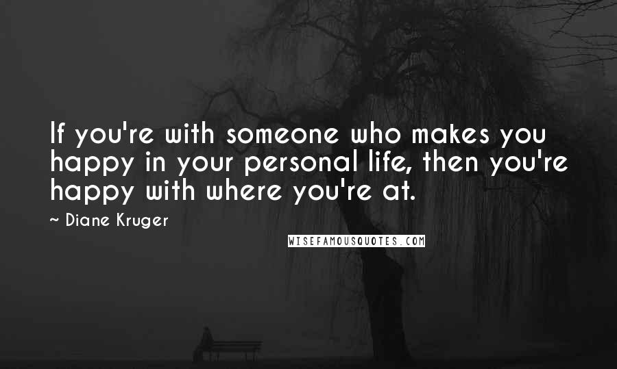 Diane Kruger Quotes: If you're with someone who makes you happy in your personal life, then you're happy with where you're at.