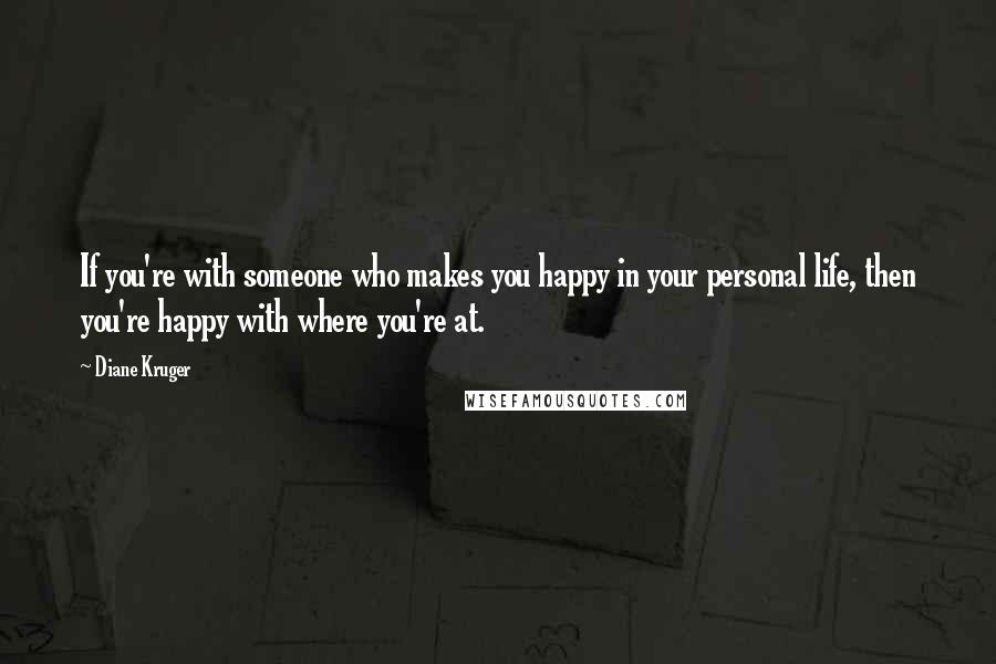 Diane Kruger Quotes: If you're with someone who makes you happy in your personal life, then you're happy with where you're at.