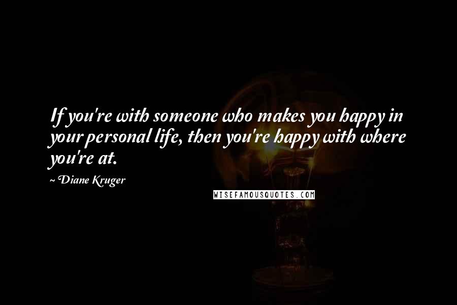 Diane Kruger Quotes: If you're with someone who makes you happy in your personal life, then you're happy with where you're at.