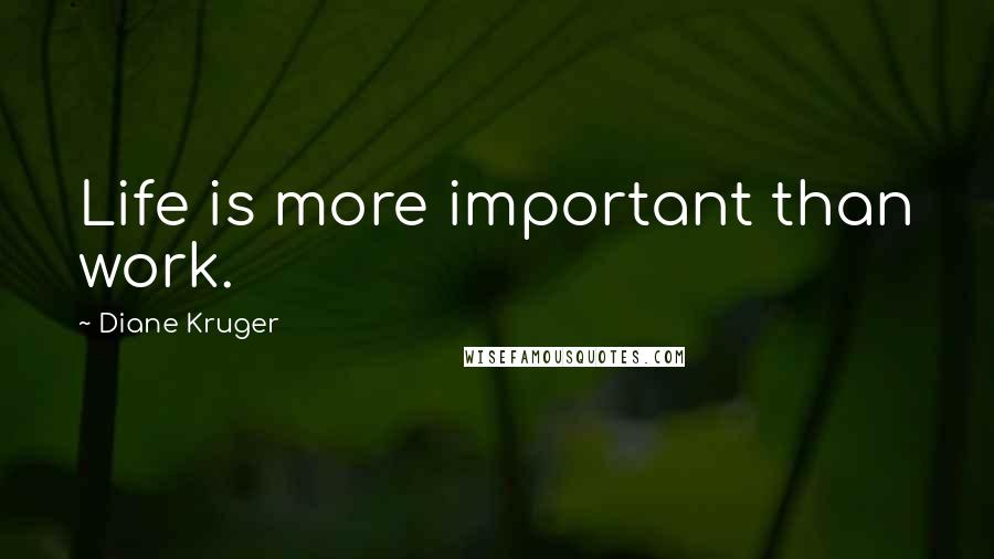 Diane Kruger Quotes: Life is more important than work.