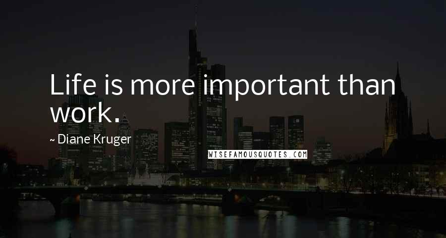 Diane Kruger Quotes: Life is more important than work.