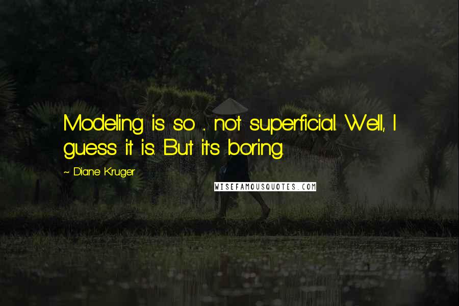 Diane Kruger Quotes: Modeling is so ... not superficial. Well, I guess it is. But it's boring.