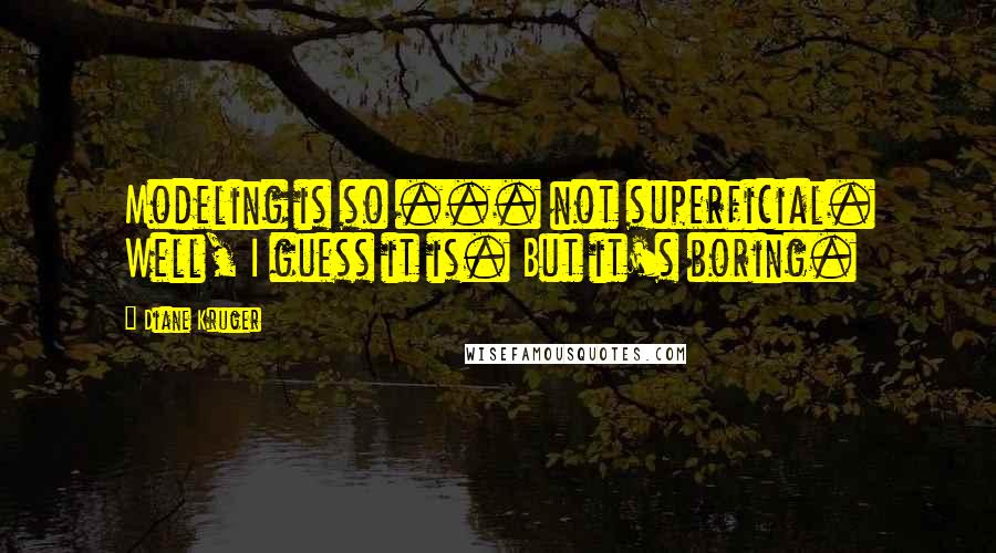 Diane Kruger Quotes: Modeling is so ... not superficial. Well, I guess it is. But it's boring.