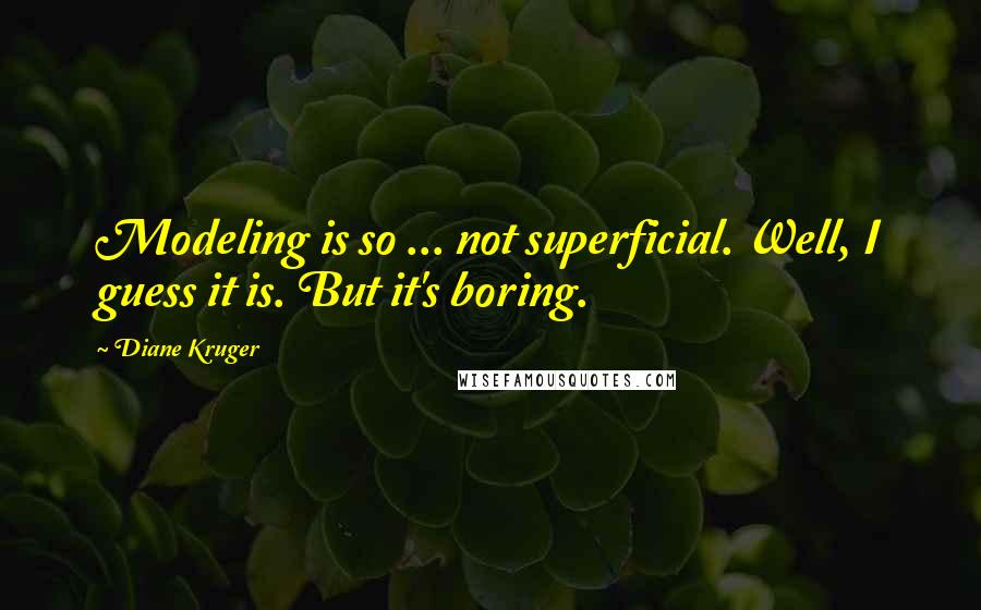 Diane Kruger Quotes: Modeling is so ... not superficial. Well, I guess it is. But it's boring.