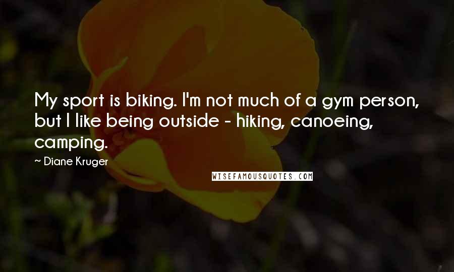 Diane Kruger Quotes: My sport is biking. I'm not much of a gym person, but I like being outside - hiking, canoeing, camping.