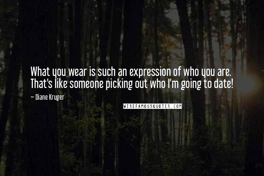 Diane Kruger Quotes: What you wear is such an expression of who you are. That's like someone picking out who I'm going to date!