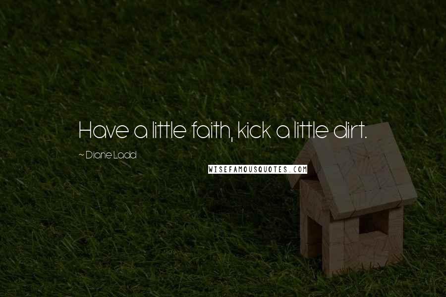 Diane Ladd Quotes: Have a little faith, kick a little dirt.