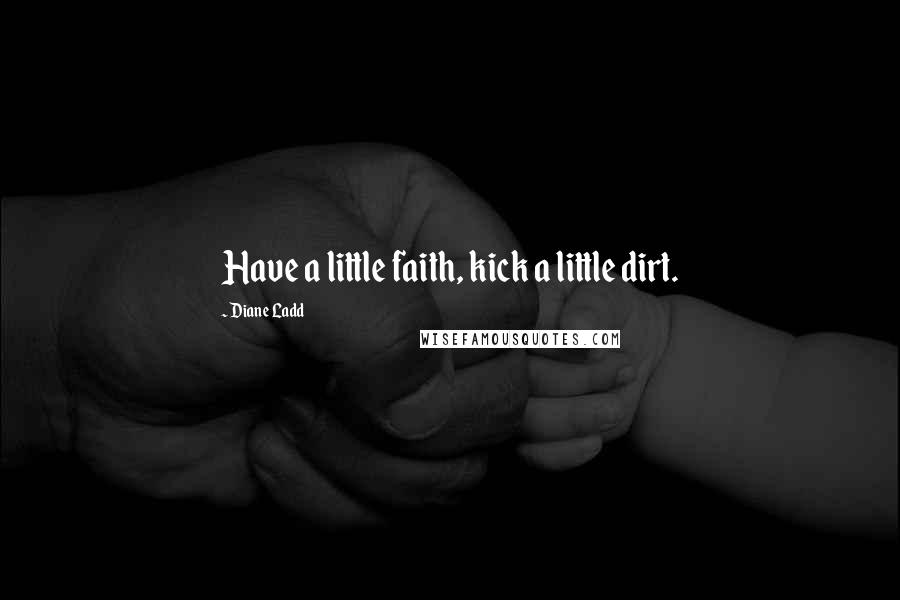 Diane Ladd Quotes: Have a little faith, kick a little dirt.