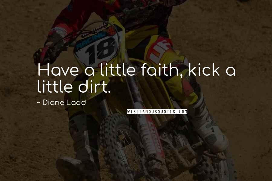 Diane Ladd Quotes: Have a little faith, kick a little dirt.