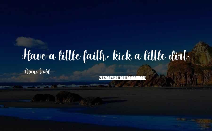 Diane Ladd Quotes: Have a little faith, kick a little dirt.