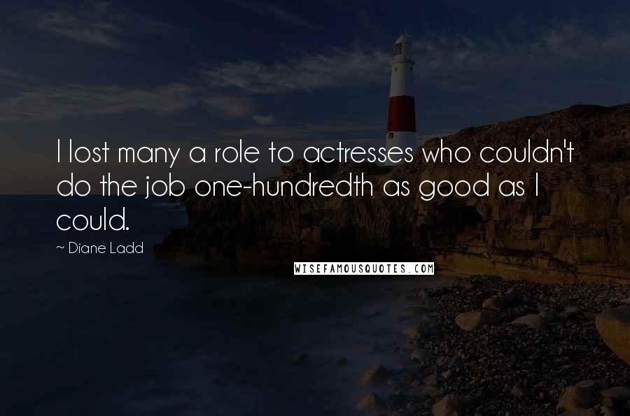 Diane Ladd Quotes: I lost many a role to actresses who couldn't do the job one-hundredth as good as I could.