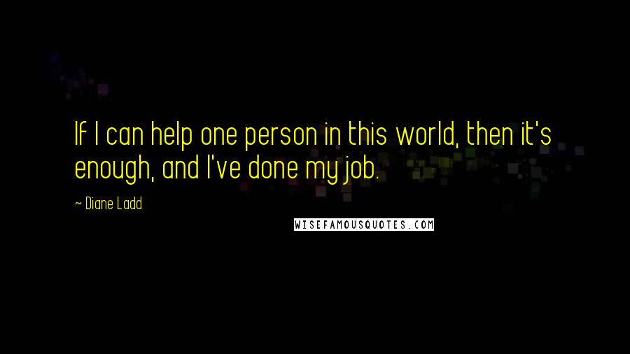 Diane Ladd Quotes: If I can help one person in this world, then it's enough, and I've done my job.