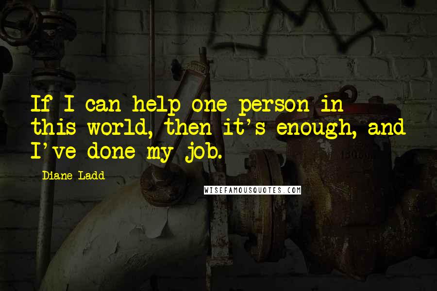 Diane Ladd Quotes: If I can help one person in this world, then it's enough, and I've done my job.